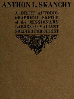 [Gutenberg 48668] • Anthon L. Skanchy / A Brief Autobiographical Sketch of the Missionary Labors of a Valiant Soldier for Christ